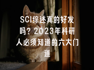 SCI综述真的好发吗？2023年科研人必须知道的六大门道