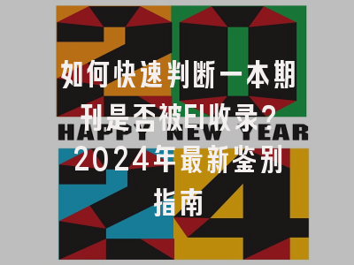 如何快速判断一本期刊是否被EI收录？2024年最新鉴别指南