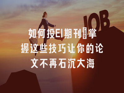如何投EI期刊：掌握这些技巧让你的论文不再石沉大海