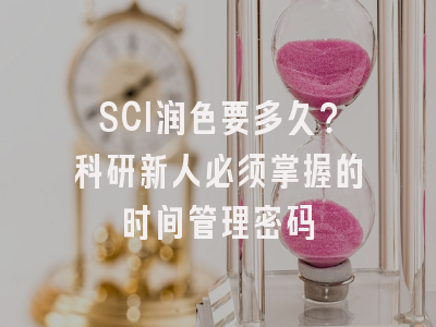 SCI润色要多久？科研新人必须掌握的时间管理密码