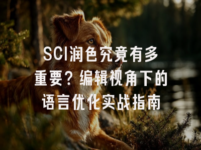 SCI润色究竟有多重要？编辑视角下的语言优化实战指南