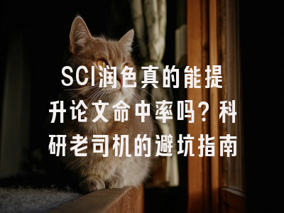 SCI润色真的能提升论文命中率吗？科研老司机的避坑指南
