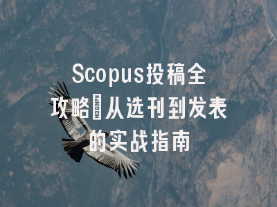 Scopus投稿全攻略：从选刊到发表的实战指南