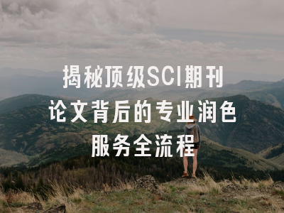 揭秘顶级SCI期刊论文背后的专业润色服务全流程