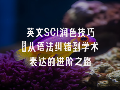 英文SCI润色技巧｜从语法纠错到学术表达的进阶之路