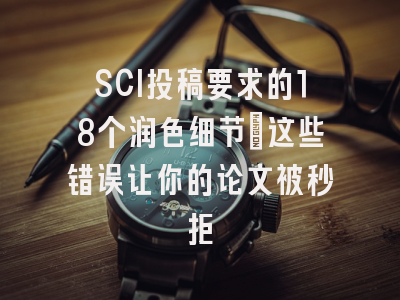 SCI投稿要求的18个润色细节：这些错误让你的论文被秒拒