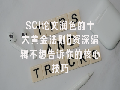 SCI论文润色的十大黄金法则：资深编辑不想告诉你的核心技巧