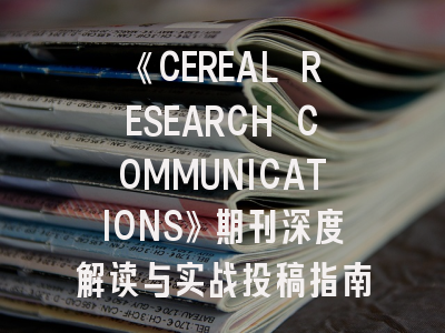 《CEREAL RESEARCH COMMUNICATIONS》期刊深度解读与实战投稿指南