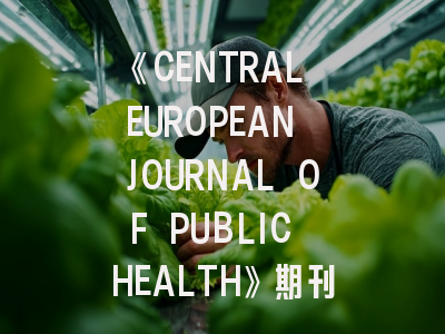 《CENTRAL EUROPEAN JOURNAL OF PUBLIC HEALTH》期刊介绍与投稿策略建议