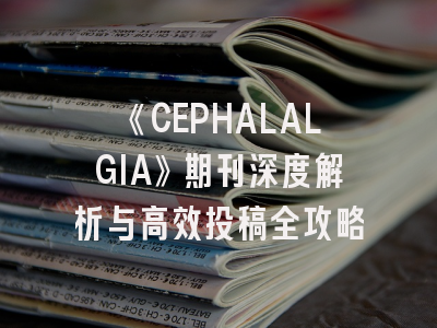 《CEPHALALGIA》期刊深度解析与高效投稿全攻略
