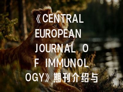《CENTRAL EUROPEAN JOURNAL OF IMMUNOLOGY》期刊介绍与投稿策略全解析