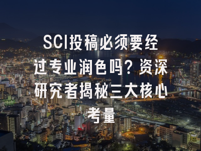SCI投稿必须要经过专业润色吗？资深研究者揭秘三大核心考量