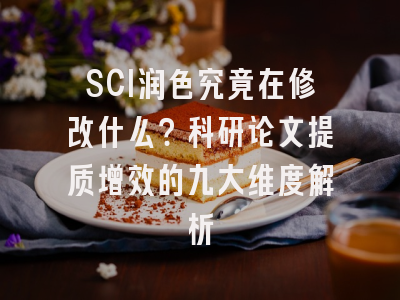 SCI润色究竟在修改什么？科研论文提质增效的九大维度解析