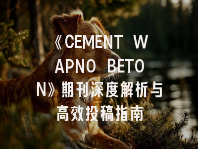 《CEMENT WAPNO BETON》期刊深度解析与高效投稿指南