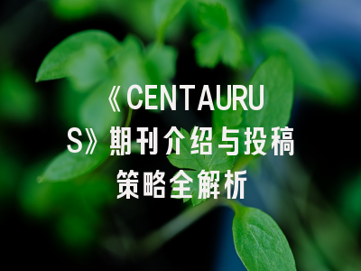 《CENTAURUS》期刊介绍与投稿策略全解析