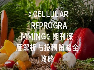 《CELLULAR REPROGRAMMING》期刊深度解析与投稿策略全攻略
