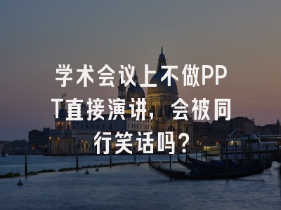学术会议上不做PPT直接演讲，会被同行笑话吗？