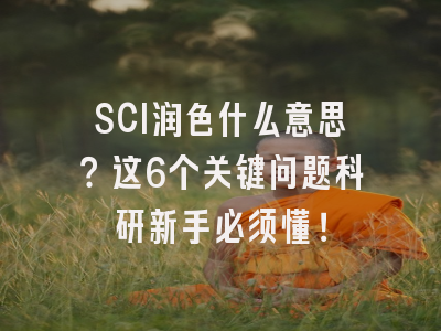 SCI润色什么意思？这6个关键问题科研新手必须懂！