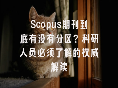 Scopus期刊到底有没有分区？科研人员必须了解的权威解读