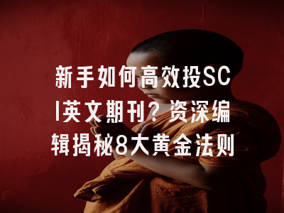 新手如何高效投SCI英文期刊？资深编辑揭秘8大黄金法则