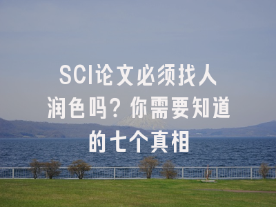 SCI论文必须找人润色吗？你需要知道的七个真相