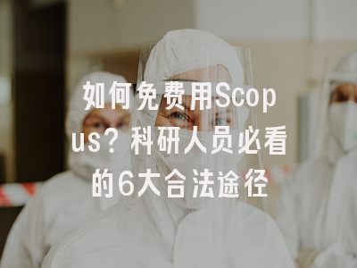 如何免费用Scopus？科研人员必看的6大合法途径