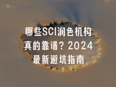 哪些SCI润色机构真的靠谱？2024最新避坑指南