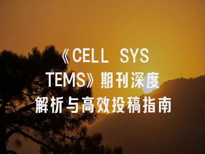 《CELL SYSTEMS》期刊深度解析与高效投稿指南