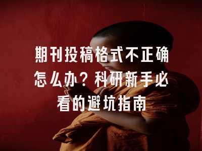 期刊投稿格式不正确怎么办？科研新手必看的避坑指南