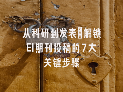 从科研到发表：解锁EI期刊投稿的7大关键步骤