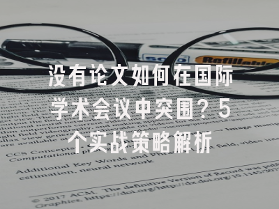 没有论文如何在国际学术会议中突围？5个实战策略解析