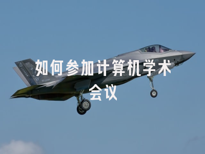 如何参加计算机学术会议