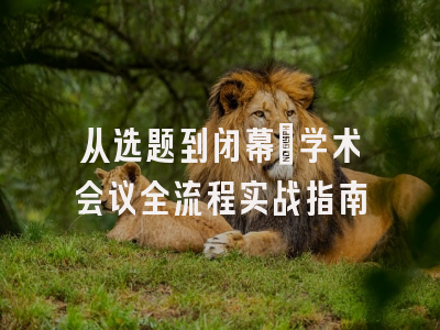 从选题到闭幕：学术会议全流程实战指南