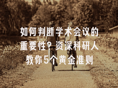 如何判断学术会议的重要性？资深科研人教你5个黄金准则