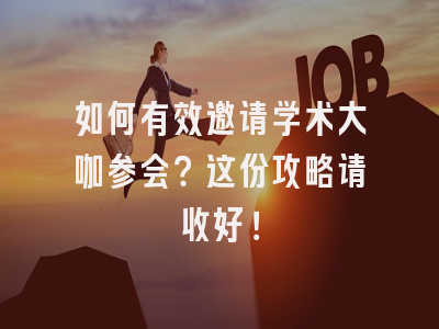 如何有效邀请学术大咖参会？这份攻略请收好！