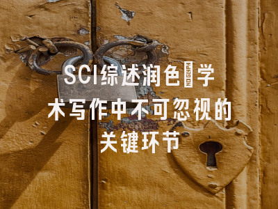SCI综述润色：学术写作中不可忽视的关键环节