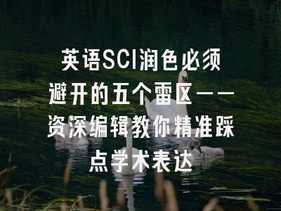 英语SCI润色必须避开的五个雷区——资深编辑教你精准踩点学术表达