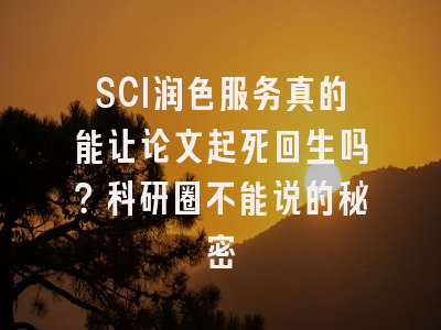 SCI润色服务真的能让论文起死回生吗？科研圈不能说的秘密