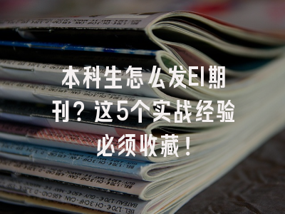 本科生怎么发EI期刊？这5个实战经验必须收藏！