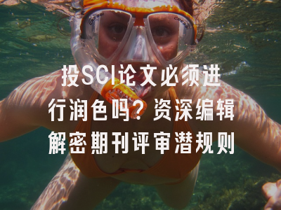 投SCI论文必须进行润色吗？资深编辑解密期刊评审潜规则
