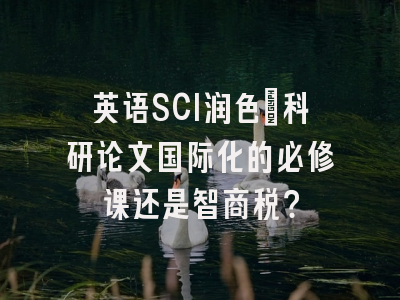 英语SCI润色：科研论文国际化的必修课还是智商税？