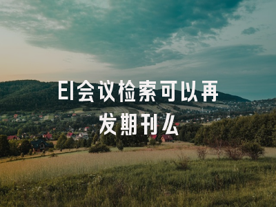 EI会议检索可以再发期刊么