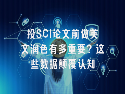 投SCI论文前做英文润色有多重要？这些数据颠覆认知