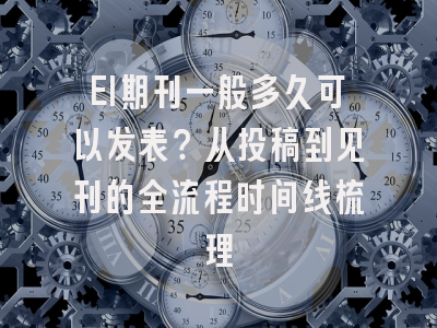EI期刊一般多久可以发表？从投稿到见刊的全流程时间线梳理