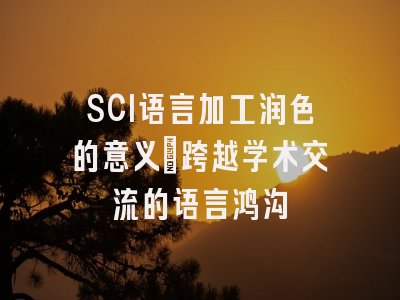 SCI语言加工润色的意义：跨越学术交流的语言鸿沟