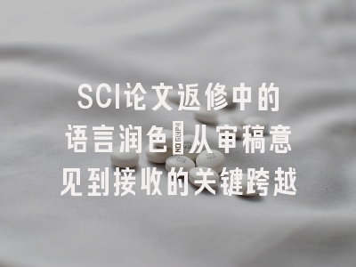 SCI论文返修中的语言润色：从审稿意见到接收的关键跨越