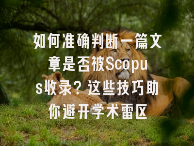 如何准确判断一篇文章是否被Scopus收录？这些技巧助你避开学术雷区