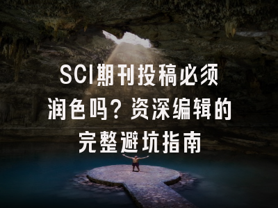 SCI期刊投稿必须润色吗？资深编辑的完整避坑指南