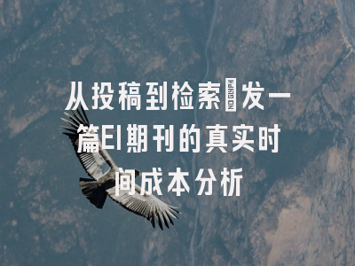 从投稿到检索：发一篇EI期刊的真实时间成本分析