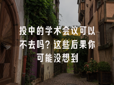 投中的学术会议可以不去吗？这些后果你可能没想到